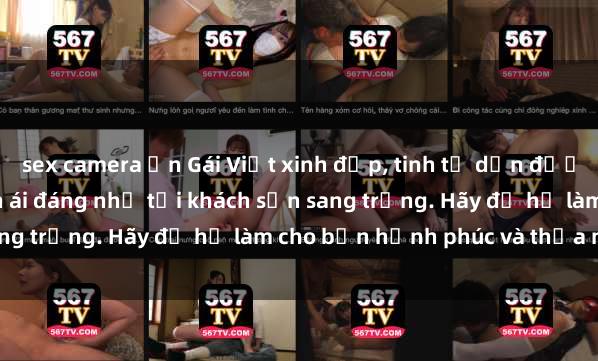 sex camera ẩn Gái Việt xinh đẹp, tinh tế dẫn đường cho trải nghiệm tình ái đáng nhớ tại khách sạn sang trọng. Hãy để họ làm cho bạn hạnh phúc và thỏa mãn.