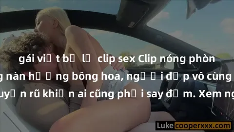 gái việt bị lộ clip sex Clip nóng phòng tắm: Hít thở nồng nàn hương bông hoa, người đẹp vô cùng gợi cảm và quyến rũ khiến ai cũng phải say đắm. Xem ngay để trải nghiệm điều đặc biệt!