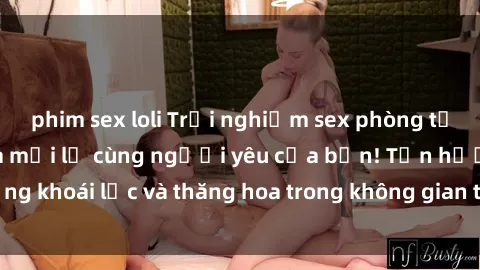phim sex loli Trải nghiệm sex phòng tắm đầy kích thích và mới lạ cùng người yêu của bạn! Tận hưởng khoái lạc và thăng hoa trong không gian tắm ấm áp và gợi cảm.