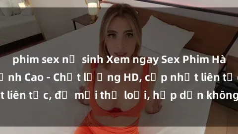 phim sex nữ sinh Xem ngay Sex Phim Hàn Quốc Vietsub Đỉnh Cao - Chất lượng HD, cập nhật liên tục, đủ mọi thể loại, hấp dẫn không thể bỏ qua!