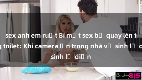 sex anh em ruột Bí mật sex bị quay lén trong toilet: Khi camera ẩn trong nhà vệ sinh lộ diện