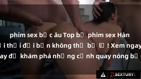 phim sex bắc âu Top bộ phim sex Hàn Quốc hot nhất mọi thời đại bạn không thể bỏ lỡ! Xem ngay để khám phá những cảnh quay nóng bỏng, đầy nghẹt thở!