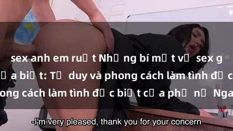 sex anh em ruột Những bí mật về sex gái Nga mà bạn chưa biết: Tư duy và phong cách làm tình đặc biệt của phụ nữ Nga