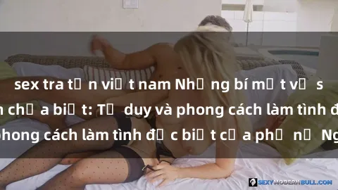 sex tra tấn việt nam Những bí mật về sex gái Nga mà bạn chưa biết: Tư duy và phong cách làm tình đặc biệt của phụ nữ Nga