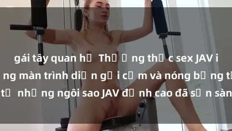 gái tây quan hệ Thưởng thức sex JAV idol miễn phí: Những màn trình diễn gợi cảm và nóng bỏng từ những ngôi sao JAV đỉnh cao đã sẵn sàng để bạn khám phá.