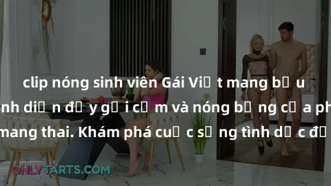 clip nóng sinh viên Gái Việt mang bầu và làm tình: Màn trình diễn đầy gợi cảm và nóng bỏng của phụ nữ mang thai. Khám phá cuộc sống tình dục đầy hấp dẫn và mới lạ của họ!