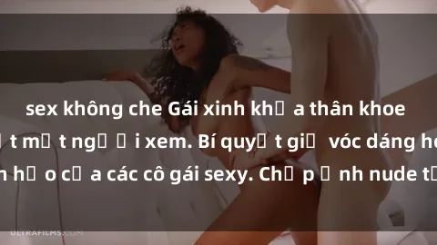 sex không che Gái xinh khỏa thân khoe dáng nóng bỏng đốt mắt người xem. Bí quyết giữ vóc dáng hoàn hảo của các cô gái sexy. Chụp ảnh nude tự tin không sợ lộ hàng.