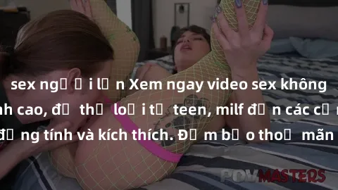 sex người lớn Xem ngay video sex không che miễn phí đỉnh cao, đủ thể loại từ teen, milf đến các cảnh quan hệ đồng tính và kích thích. Đảm bảo thoả mãn mọi khả năng kích thích của bạn!