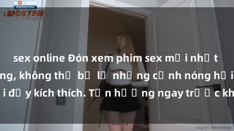 sex online Đón xem phim sex mới nhất đang hot trên mạng, không thể bỏ lỡ những cảnh nóng hổi đầy kích thích. Tận hưởng ngay trước khi bị xoá chóng mặt!