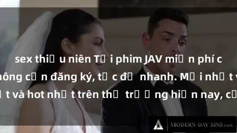 sex thiếu niên Tải phim JAV miễn phí chất lượng cao, không cần đăng ký, tốc độ nhanh. Mới nhất và hot nhất trên thị trường hiện nay, cập nhật hàng ngày.