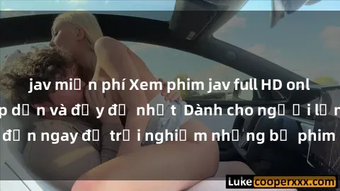 jav miễn phí Xem phim jav full HD online miễn phí - Hấp dẫn và đầy đủ nhất  Dành cho người lớn, đến ngay để trải nghiệm những bộ phim hấp dẫn và hấp dẫn.