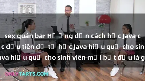sex quán bar Hướng dẫn cách học Java cho sinh viên: Bước đầu tiên để tự học Java hiệu quả cho sinh viên mới bắt đầu là gì?