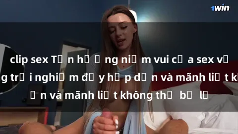 clip sex Tận hưởng niềm vui của sex với gái trẻ: những trải nghiệm đầy hấp dẫn và mãnh liệt không thể bỏ lỡ