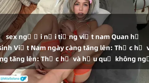 sex người nổi tiếng việt nam Quan hệ tình dục của nữ sinh Việt Nam ngày càng tăng lên: Thực hư và hậu quả không ngờ