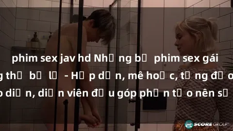 phim sex jav hd Những bộ phim sex gái già đỉnh cao không thể bỏ lỡ - Hấp dẫn, mê hoặc, từng đạo diễn, diễn viên đều góp phần tạo nên sự hấp dẫn, kích thích.