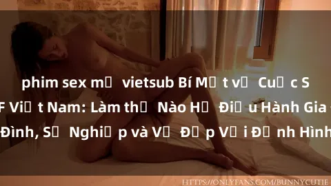 phim sex mỹ vietsub Bí Mật về Cuộc Sống Của Các MILF Việt Nam: Làm thế Nào Họ Điều Hành Gia Đình, Sự Nghiệp và Vẻ Đẹp Với Định Hình Văn Hóa Đương Đại