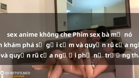 sex anime không che Phim sex bà mẹ nóng bỏng: Hành trình khám phá sự gợi cảm và quyến rũ của người phụ nữ trưởng thành.