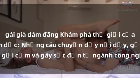gái già dâm đãng Khám phá thế giới của phim sex nô lệ tình dục: Những câu chuyện đầy nổi dậy, gợi cảm và gây sốc đến từ ngành công nghiệp giải trí đen tối