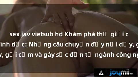 sex jav vietsub hd Khám phá thế giới của phim sex nô lệ tình dục: Những câu chuyện đầy nổi dậy, gợi cảm và gây sốc đến từ ngành công nghiệp giải trí đen tối