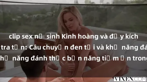 clip sex nữ sinh Kinh hoàng và đầy kích thích với phim sex tra tấn: Câu chuyện đen tối và khả năng đánh thức bản năng tiềm ẩn trong con người