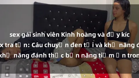 sex gái sinh viên Kinh hoàng và đầy kích thích với phim sex tra tấn: Câu chuyện đen tối và khả năng đánh thức bản năng tiềm ẩn trong con người