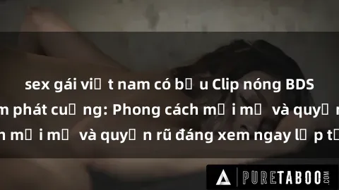 sex gái việt nam có bầu Clip nóng BDSM khiến người xem phát cuồng: Phong cách mới mẻ và quyến rũ đáng xem ngay lập tức!