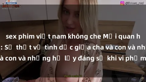 sex phim việt nam không che Mối quan hệ giữa cha và con: Sự thật về tình dục giữa cha và con và những hệ lụy đáng sợ khi vi phạm luật pháp.