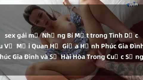 sex gái mỹ Những Bí Mật trong Tình Dục Gia Đình: Tìm Hiểu Về Mối Quan Hệ Giữa Hạnh Phúc Gia Đình và Sự Hài Hòa Trong Cuộc Sống Tình Dục
