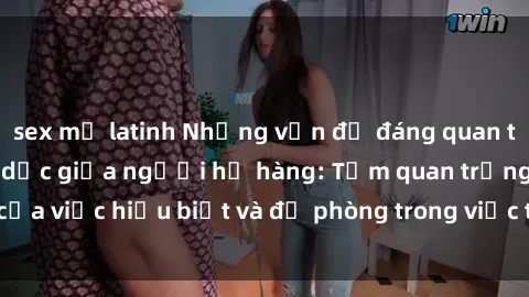 sex mỹ latinh Những vấn đề đáng quan tâm về quan hệ tình dục giữa người họ hàng: Tầm quan trọng của việc hiểu biết và đề phòng trong việc tiếp xúc trong gia đình.