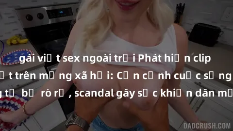 gái việt sex ngoài trời Phát hiện clip sex quay lén hot nhất trên mạng xã hội: Cận cảnh cuộc sống riêng tư bị rò rỉ, scandal gây sốc khiến dân mạng không khỏi bàng hoàng