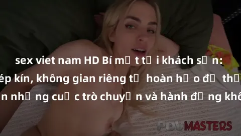 sex viet nam HD Bí mật tại khách sạn: Phòng quay lén khép kín, không gian riêng tư hoàn hảo để thực hiện những cuộc trò chuyện và hành động không bị người khác phát hiện.