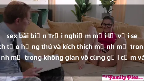 sex bãi biển Trải nghiệm mới lạ với sex phòng tắm - Cách tạo hứng thú và kích thích mạnh mẽ trong không gian vô cùng gợi cảm và lãng mạn