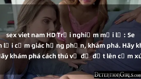 sex viet nam HD Trải nghiệm mới lạ: Sex trong xe hơi đem lại cảm giác hưng phấn, khám phá. Hãy khám phá cách thú vị để đốt lên cảm xúc trong cuộc tình!