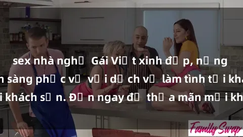 sex nhà nghỉ Gái Việt xinh đẹp, nồng nàn tình cảm, sẵn sàng phục vụ với dịch vụ làm tình tại khách sạn. Đến ngay để thỏa mãn mọi khao khát của bạn!