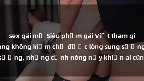 sex gái mỹ Siêu phẩm gái Việt tham gia trong buổi gangbang không kiềm chế được lòng sung sướng, những cảnh nóng nảy khiến ai cũng phải mãn nhãn