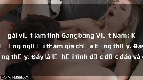 gái việt làm tình Gangbang Việt Nam: Kỷ lục mới với số lượng người tham gia chưa từng thấy. Đây là lễ hội tình dục độc đáo và gây sốc.