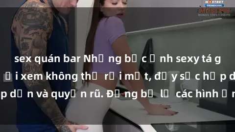 sex quán bar Những bức ảnh sexy tá gợi cảm khiến người xem không thể rời mắt, đầy sức hấp dẫn và quyến rũ. Đừng bỏ lỡ các hình ảnh nóng bỏng này!