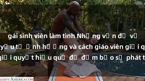 gái sinh viên làm tình Những vấn đề về sex học sinh: Các yếu tố ảnh hưởng và cách giáo viên giải quyết hiệu quả để đảm bảo sự phát triển toàn diện.