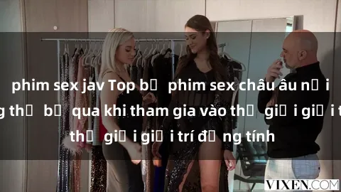 phim sex jav Top bộ phim sex châu âu nổi tiếng không thể bỏ qua khi tham gia vào thế giới giải trí đồng tính
