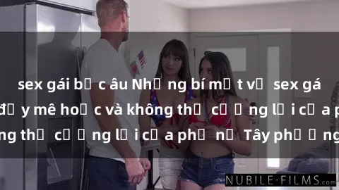 sex gái bắc âu Những bí mật về sex gái Tây: Sự quyến rũ đầy mê hoặc và không thể cưỡng lại của phụ nữ Tây phương