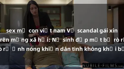 sex mẹ con việt nam Vụ scandal gái xinh lộ hàng gây sốt trên mạng xã hội: Nữ sinh đẹp mắt bị rò rỉ ảnh nóng khiến dân tình không khỏi bất ngờ và phẫn nộ!