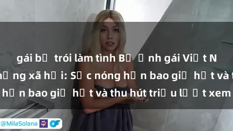 gái bị trói làm tình Bộ ảnh gái Việt Nam nude gây sốt mạng xã hội: Sắc nóng hơn bao giờ hết và thu hút triệu lượt xem