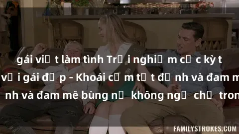 gái việt làm tình Trải nghiệm cực kỳ thú vị khi làm tình với gái đẹp - Khoái cảm tột đỉnh và đam mê bùng nổ không ngờ chỉ trong một đêm!
