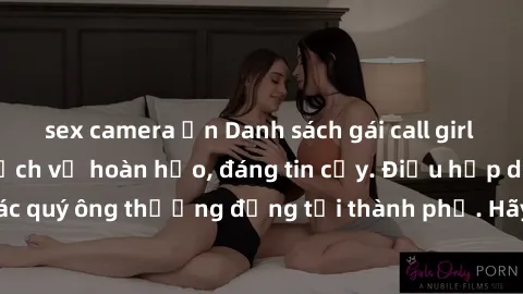 sex camera ẩn Danh sách gái call girl vip chất lượng, dịch vụ hoàn hảo, đáng tin cậy. Điều hấp dẫn cho các quý ông thượng đẳng tại thành phố. Hãy nhấc máy và đặt lịch ngay!