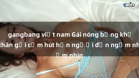 gangbang việt nam Gái nóng bỏng khỏa thân gợi cảm hút hồn người đến ngắm nhìn