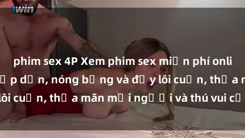 phim sex 4P Xem phim sex miễn phí online ngay tại đây – Hấp dẫn, nóng bỏng và đầy lôi cuốn, thỏa mãn mọi người và thú vui của bạn!