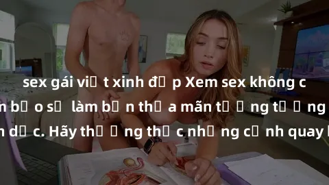 sex gái việt xinh đẹp Xem sex không che HD miễn phí đảm bảo sẽ làm bạn thỏa mãn tưởng tượng và nhu cầu tình dục. Hãy thưởng thức những cảnh quay hấp dẫn và mãnh liệt ngay bây giờ!