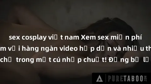sex cosplay việt nam Xem sex miễn phí: Cùng trải nghiệm với hàng ngàn video hấp dẫn và nhiều thể loại đa dạng chỉ trong một cú nhấp chuột! Đừng bỏ lỡ cơ hội thưởng thức tuyệt vời này ngay hôm nay!