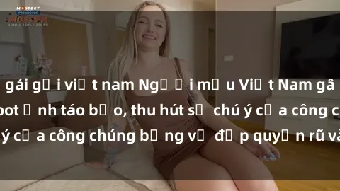 gái gọi việt nam Người mẫu Việt Nam gây sốt với loạt shoot ảnh táo bạo, thu hút sự chú ý của công chúng bằng vẻ đẹp quyến rũ và gợi cảm.