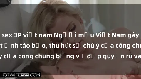 sex 3P việt nam Người mẫu Việt Nam gây sốt với loạt shoot ảnh táo bạo, thu hút sự chú ý của công chúng bằng vẻ đẹp quyến rũ và gợi cảm.